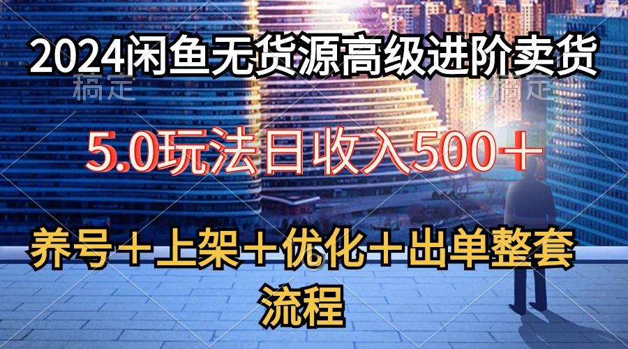 2024闲鱼无货源高级进阶卖货5.0，养号＋选品＋上架＋优化＋出单整套流程-康仁安资源