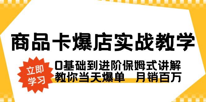 商品卡·爆店实战教学，0基础到进阶保姆式讲解，教你当天爆单  月销百万-康仁安资源