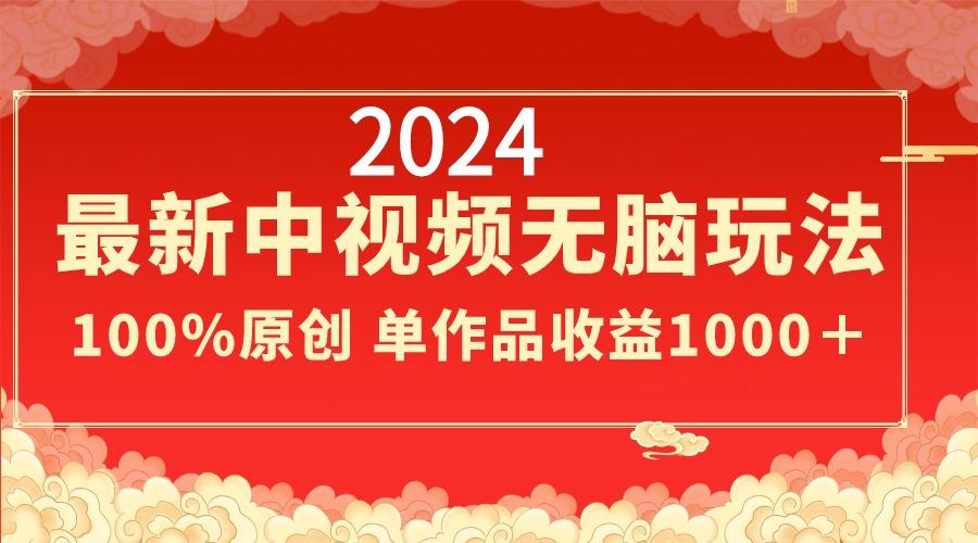 2024最新中视频无脑玩法，作品制作简单，100%原创，单作品收益1000＋-康仁安资源