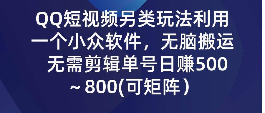 (9492期)QQ短视频另类玩法，利用一个小众软件，无脑搬运，无需剪辑单号日赚500～...-康仁安资源