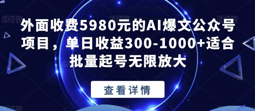 外面收费5980元的AI爆文公众号项目，单日收益300-1000+适合批量起号无限放大【揭秘】-康仁安资源