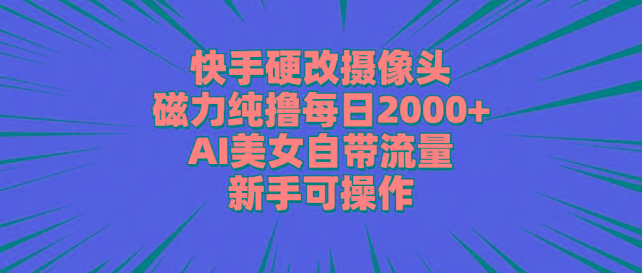快手硬改摄像头，磁力纯撸每日2000+，AI美女自带流量，新手可操作-康仁安资源