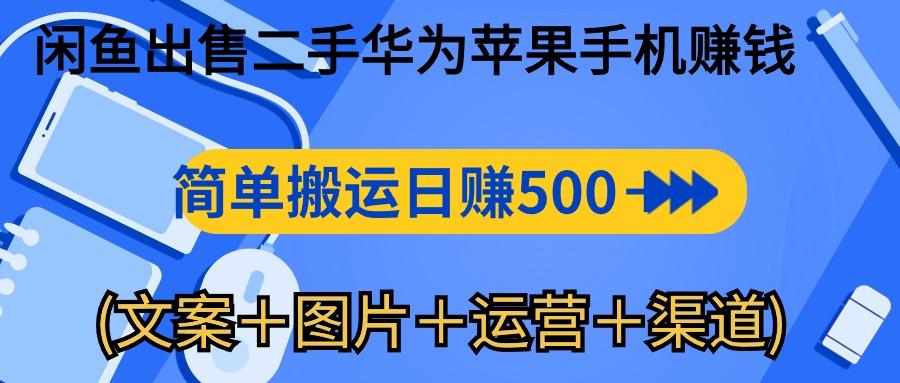 闲鱼出售二手华为苹果手机赚钱，简单搬运 日赚500-1000(文案＋图片＋运...-康仁安资源