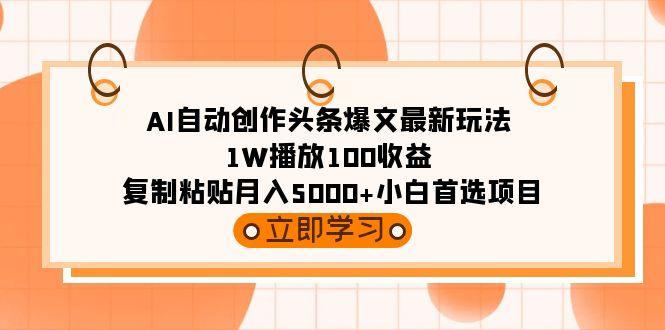 (9260期)AI自动创作头条爆文最新玩法 1W播放100收益 复制粘贴月入5000+小白首选项目-康仁安资源