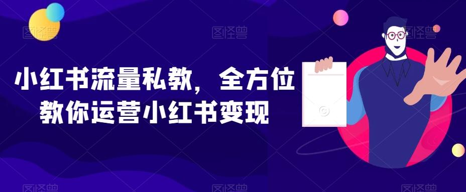 小红书流量私教，全方位教你运营小红书变现-康仁安资源