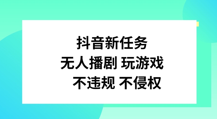 抖音新任务，无人播剧玩游戏，不违规不侵权【揭秘】-康仁安资源