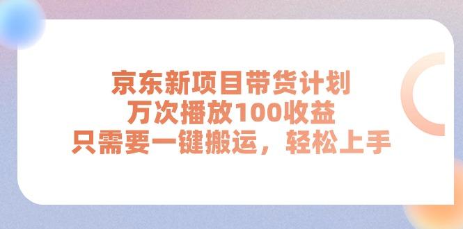 京东新项目带货计划，万次播放100收益，只需要一键搬运，轻松上手-康仁安资源