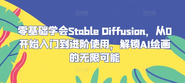零基础学会Stable Diffusion，从0开始入门到进阶使用，解锁AI绘画的无限可能-康仁安资源