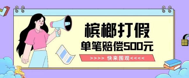 【独家揭秘】槟榔打假赔偿玩法操作简单有手就行单笔订单可赔偿500元【纯绿色】-康仁安资源