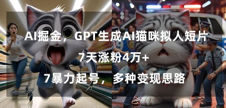 GPT生成AI猫咪拟人短片，7天涨粉4万+，暴力起号，多种变现思路【揭秘】-康仁安资源