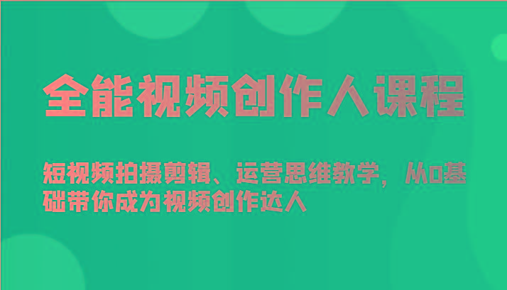 全能视频创作人课程-短视频拍摄剪辑、运营思维教学，从0基础带你成为视频创作达人-康仁安资源