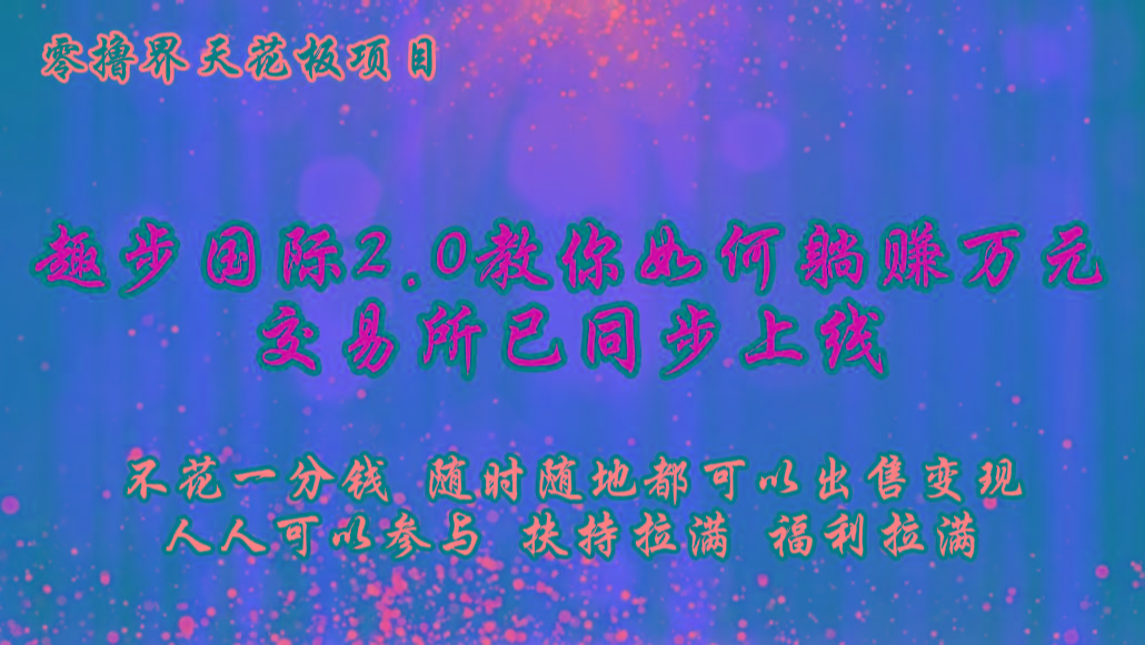 零撸天花板，不花一分钱，趣步2.0教你如何躺赚万元，交易所现已同步上线-康仁安资源