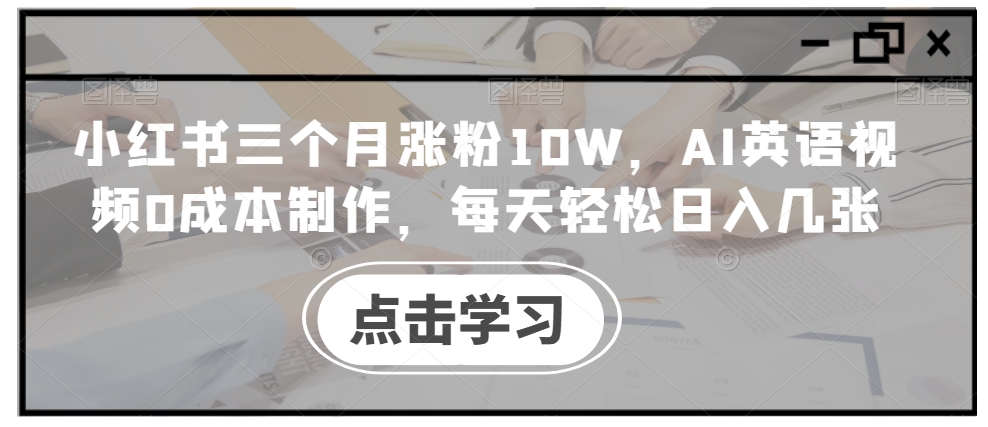 小红书三个月涨粉10W，AI英语视频0成本制作，每天轻松日入几张【揭秘】-康仁安资源