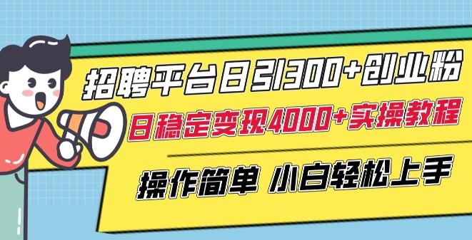 招聘平台日引300+创业粉，日稳定变现4000+实操教程小白轻松上手【揭秘】-康仁安资源