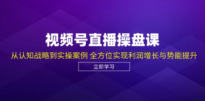视频号直播操盘课，从认知战略到实操案例 全方位实现利润增长与势能提升-康仁安资源