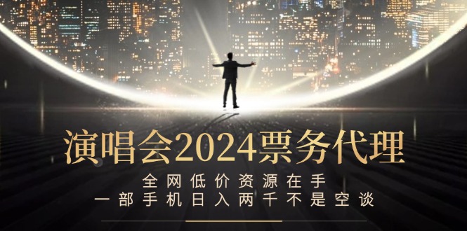 演唱会2024票务代理，全网低价资源在手，一部手机日入两千不是空谈-康仁安资源