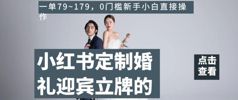 小红书定制婚礼迎宾立牌的项目，一单79~179，0门槛新手小白直接操作【揭秘】-康仁安资源