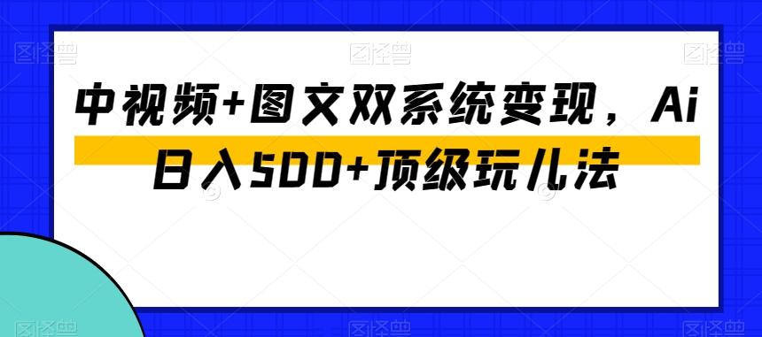 中视频+图文双系统变现，Ai日入500+顶级玩儿法-康仁安资源