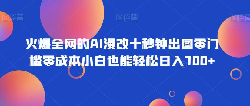 火爆全网的AI漫改十秒钟出图零门槛零成本小白也能轻松日入700+-康仁安资源