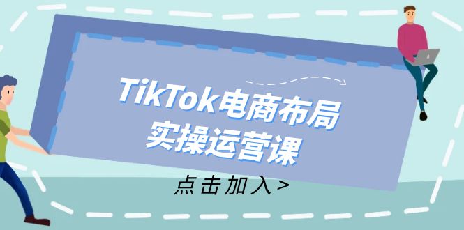 TikTok电商布局实操运营课：从新手到精通，成为TikTok带货运营高手-康仁安资源