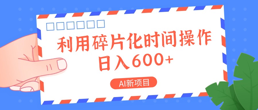 AI新项目，利用碎片化时间操作，日入一两张-康仁安资源