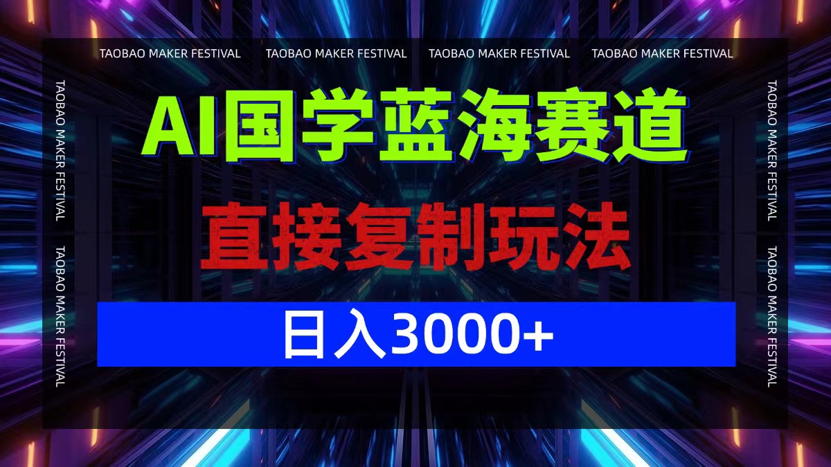 AI国学蓝海赛道，直接复制玩法，轻松日入3000+-康仁安资源