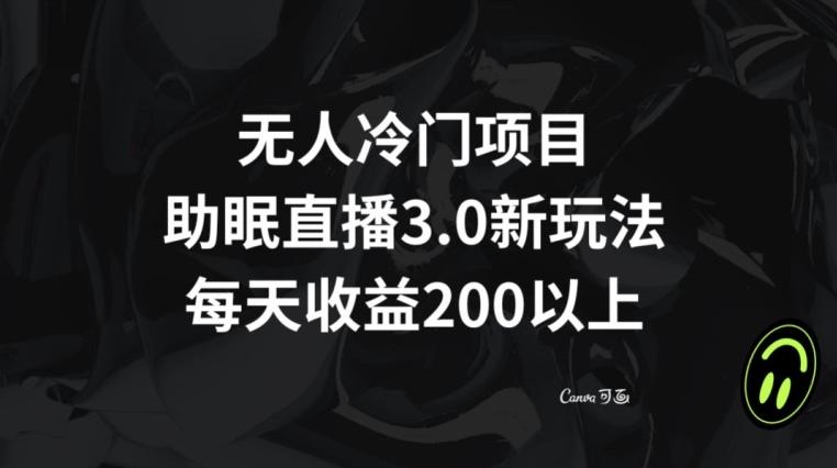 无人冷门项目，助眠直播3.0玩法，每天收益200+【揭秘】-康仁安资源