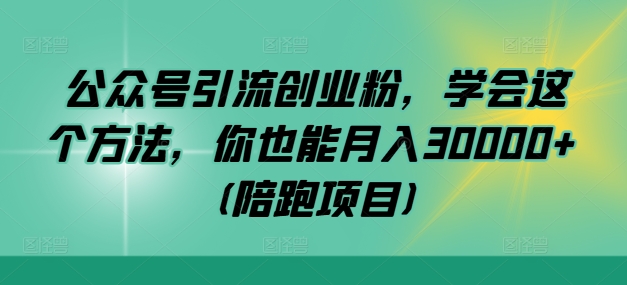 公众号引流创业粉，学会这个方法，你也能月入30000+ (陪跑项目)-康仁安资源