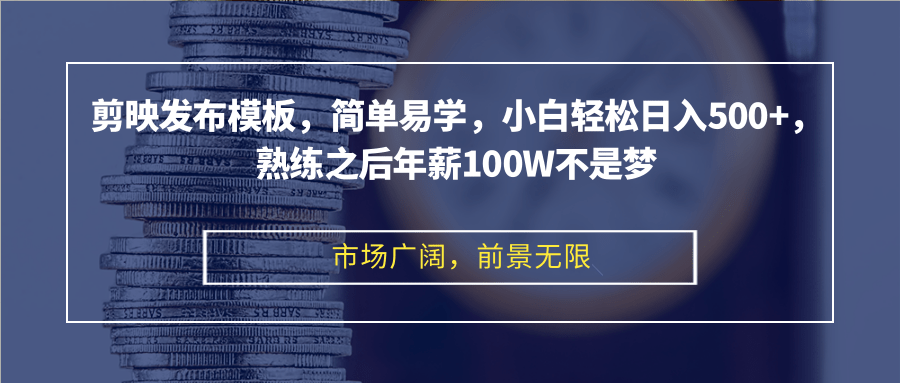 剪映发布模板，简单易学，小白轻松日入500+，熟练之后年薪100W不是梦-康仁安资源
