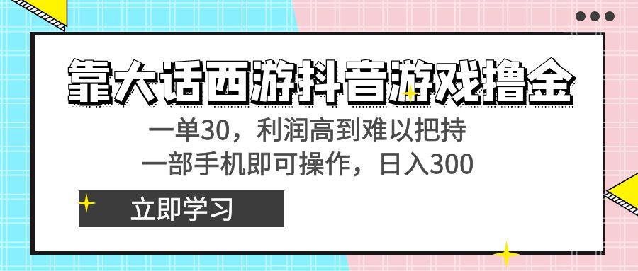 靠大话西游抖音游戏撸金，一单30，利润高到难以把持，一部手机即可操作...-康仁安资源