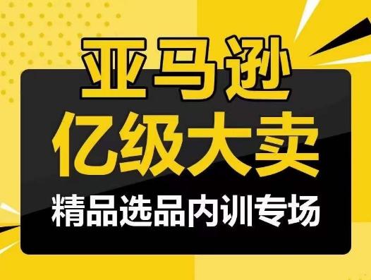 亚马逊亿级大卖-精品选品内训专场，亿级卖家分享选品成功之道-康仁安资源