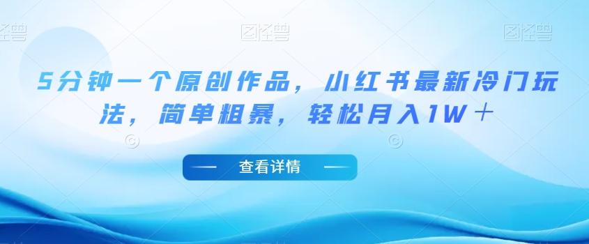 5分钟一个原创作品，小红书最新冷门玩法，简单粗暴，轻松月入1W＋【揭秘】-康仁安资源