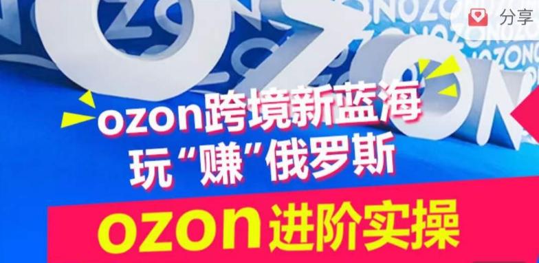 ozon跨境新蓝海玩“赚”俄罗斯，ozon进阶实操训练营-康仁安资源