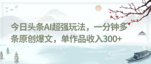 今日头条AI超强玩法，一分钟多条原创爆文，单作品收入300+-康仁安资源