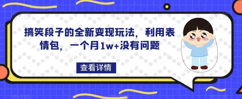 搞笑段子的全新变现玩法，利用表情包，一个月1w+没有问题【揭秘】-康仁安资源