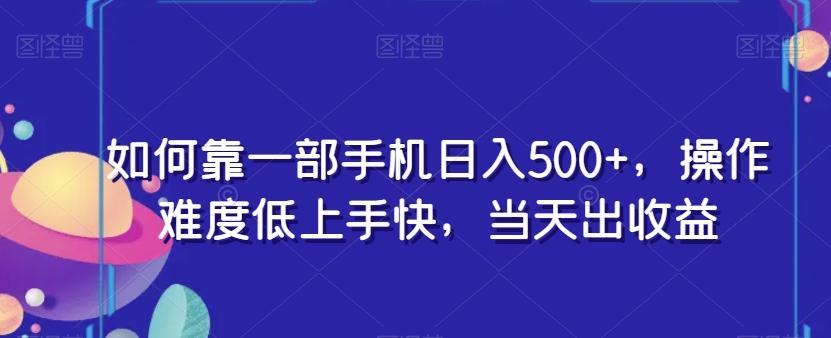 如何靠一部手机日入500+，操作难度低上手快，当天出收益-康仁安资源