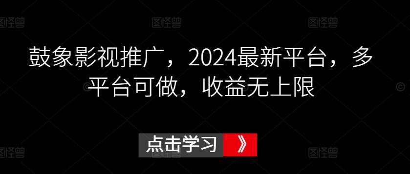 鼓象影视推广，2024最新平台，多平台可做，收益无上限【揭秘】-康仁安资源