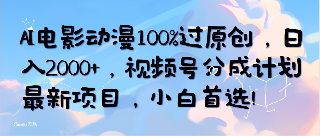 (10052期)AI电影动漫100%过原创，日入2000+，视频号分成计划最新项目，小白首选！-康仁安资源