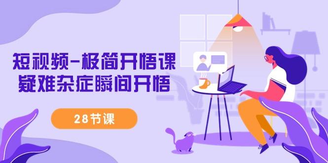 短视频-极简开悟课，疑难杂症瞬间开悟(28节课)-康仁安资源