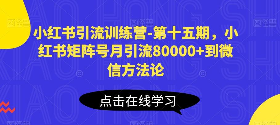 小红书引流训练营-第十五期，小红书矩阵号月引流80000+到微信方法论-康仁安资源