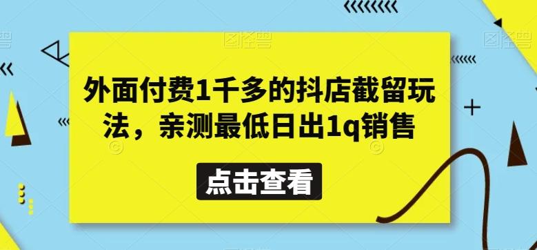 外面付费1千多的抖店截留玩法，亲测最低日出1q销售【揭秘】-康仁安资源