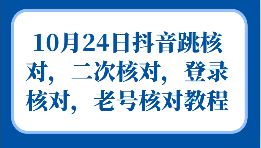 10月24日抖音跳核对，二次核对，登录核对，老号核对教程-康仁安资源