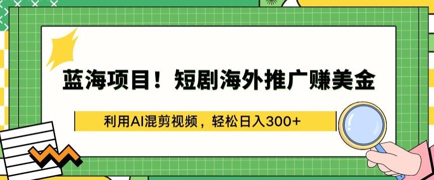 蓝海项目!短剧海外推广赚美金，利用AI混剪视频，轻松日入300+【揭秘】-康仁安资源
