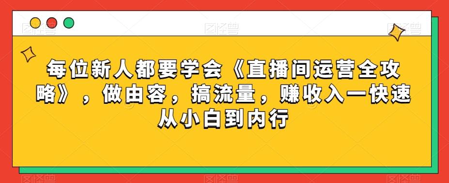 每位新人都要学会《直播间运营全攻略》，做由容，搞流量，赚收入一快速从小白到内行-康仁安资源