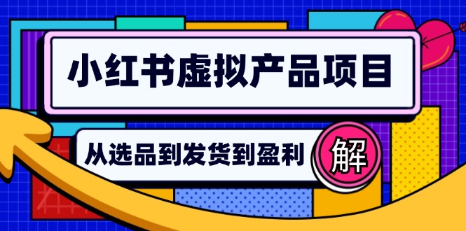 小红书虚拟产品店铺运营指南：从选品到自动发货，轻松实现日躺赚几百-康仁安资源