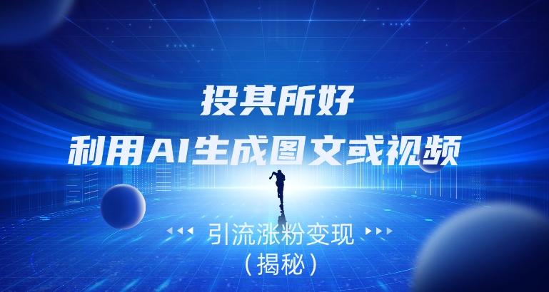 投其所好，利用AI生成图文或视频引流涨粉变现（揭秘）-康仁安资源