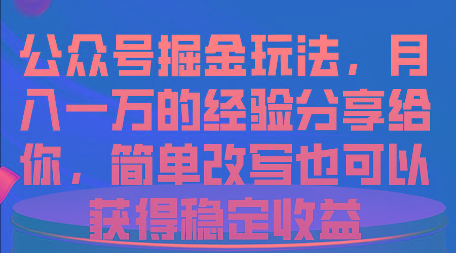 公众号掘金玩法，月入一万的经验分享给你，简单改写也可以获得稳定收益-康仁安资源
