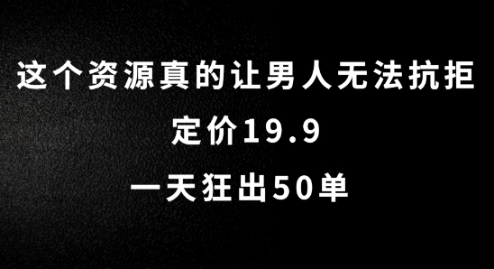 这个资源真的让男人无法抗拒，定价19.9.一天狂出50单【揭秘】-康仁安资源