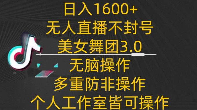 日入1600+，不封号无人直播美女舞团3.0，无脑操作多重防非操作，个人工作制皆可操作【揭秘】-康仁安资源