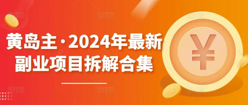 黄岛主·2024年最新副业项目拆解合集【无水印】-康仁安资源
